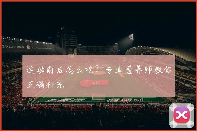 运动前后怎么吃?专业营养师教你正确补充