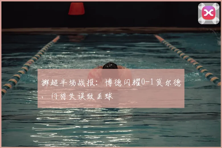 挪超半场战报：博德闪耀0-1莫尔德，门将失误致丢球