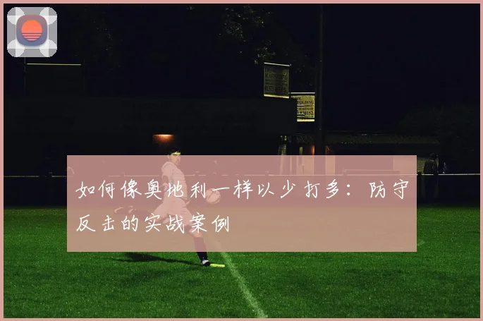 如何像奥地利一样以少打多：防守反击的实战案例