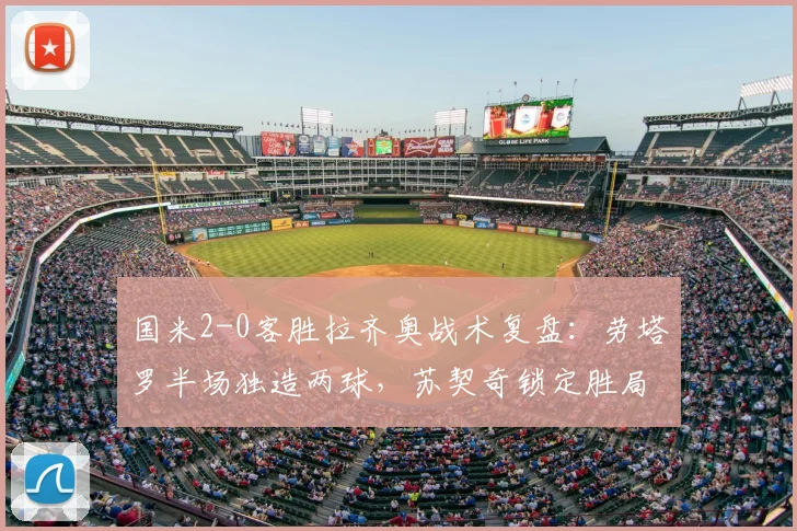 国米2-0客胜拉齐奥战术复盘:劳塔罗半场独造两球,苏契奇锁定胜局