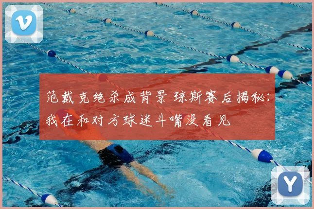 范戴克绝杀成背景 琼斯赛后揭秘：我在和对方球迷斗嘴没看见
