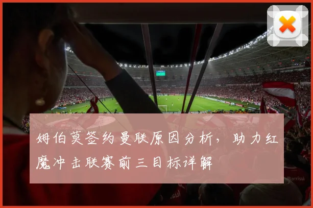 姆伯莫签约曼联原因分析,助力红魔冲击联赛前三目标详解