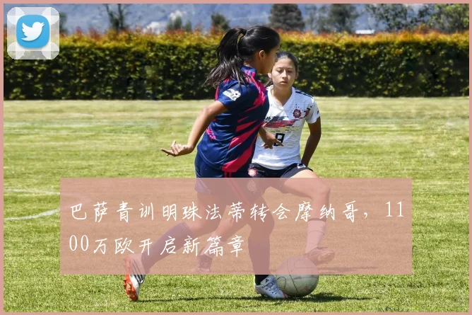 巴萨青训明珠法蒂转会摩纳哥,1100万欧开启新篇章