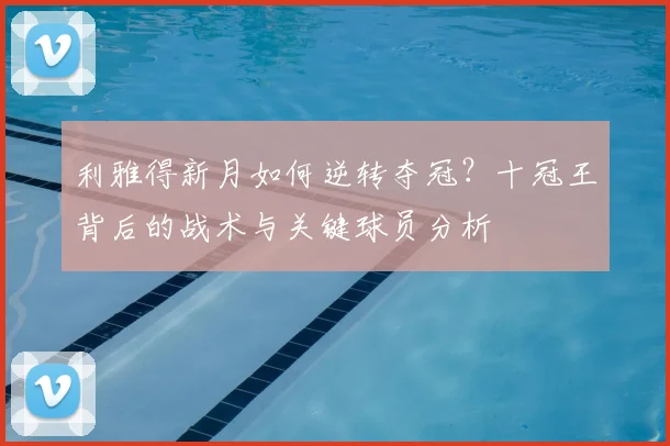 利雅得新月如何逆转夺冠?十冠王背后的战术与关键球员分析