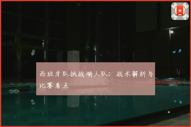 西班牙队挑战湖人队:战术解析与比赛看点
