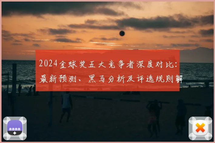 2024金球奖五大竞争者深度对比:最新预测、黑马分析及评选规则解读