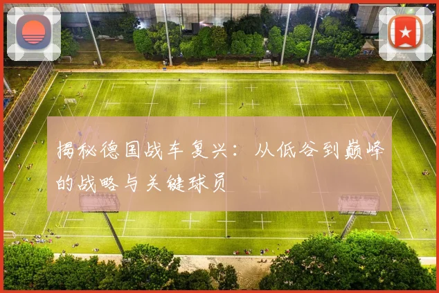 揭秘德国战车复兴:从低谷到巅峰的战略与关键球员