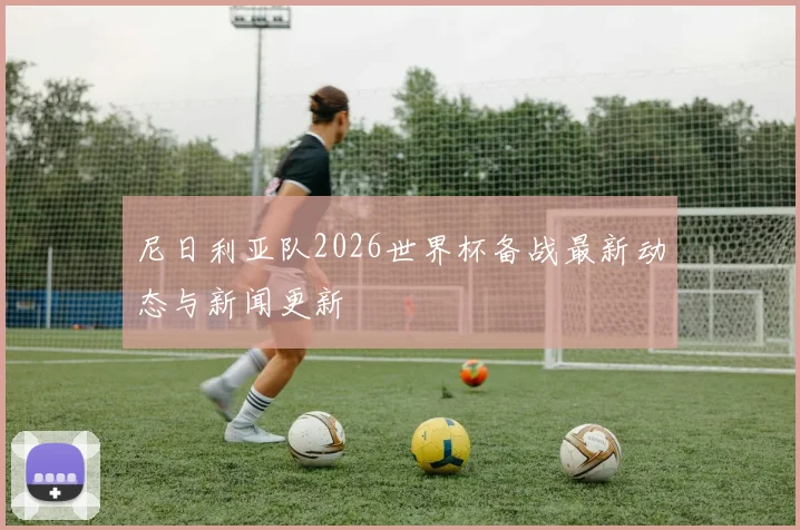 尼日利亚队2026世界杯备战最新动态与新闻更新